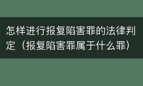 怎样进行报复陷害罪的法律判定（报复陷害罪属于什么罪）