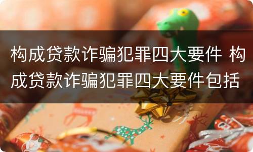 构成贷款诈骗犯罪四大要件 构成贷款诈骗犯罪四大要件包括