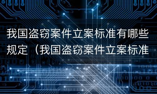 我国盗窃案件立案标准有哪些规定（我国盗窃案件立案标准有哪些规定呢）