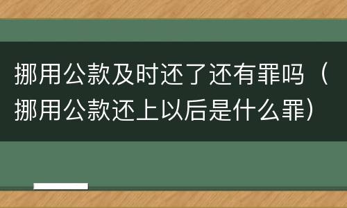挪用公款及时还了还有罪吗（挪用公款还上以后是什么罪）