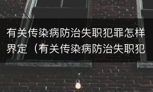 有关传染病防治失职犯罪怎样界定（有关传染病防治失职犯罪怎样界定罪名）