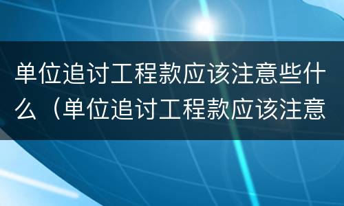 单位追讨工程款应该注意些什么（单位追讨工程款应该注意些什么细节）