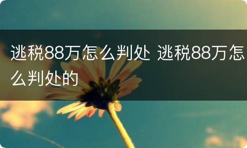 逃税88万怎么判处 逃税88万怎么判处的