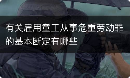 有关雇用童工从事危重劳动罪的基本断定有哪些