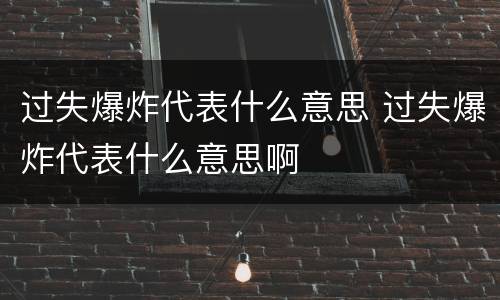 过失爆炸代表什么意思 过失爆炸代表什么意思啊
