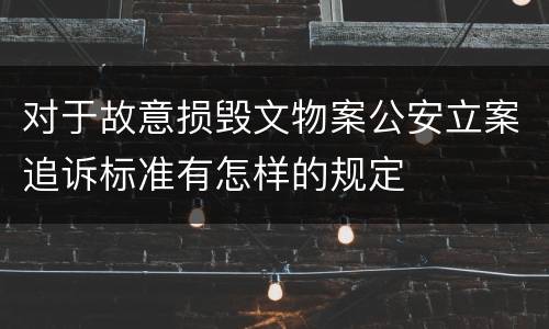 对于故意损毁文物案公安立案追诉标准有怎样的规定