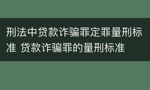 刑法中贷款诈骗罪定罪量刑标准 贷款诈骗罪的量刑标准