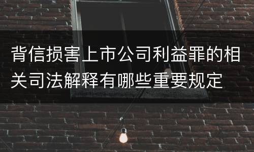 背信损害上市公司利益罪的相关司法解释有哪些重要规定