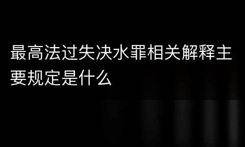 最高法过失决水罪相关解释主要规定是什么
