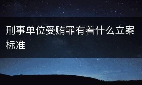 刑事单位受贿罪有着什么立案标准
