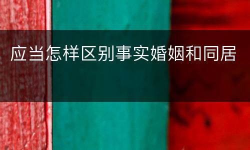 应当怎样区别事实婚姻和同居