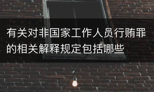 有关对非国家工作人员行贿罪的相关解释规定包括哪些