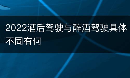 2022酒后驾驶与醉酒驾驶具体不同有何