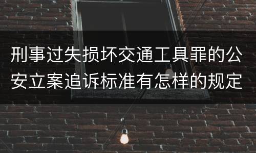 刑事过失损坏交通工具罪的公安立案追诉标准有怎样的规定