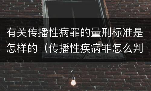 有关传播性病罪的量刑标准是怎样的（传播性疾病罪怎么判）