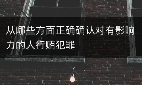 从哪些方面正确确认对有影响力的人行贿犯罪