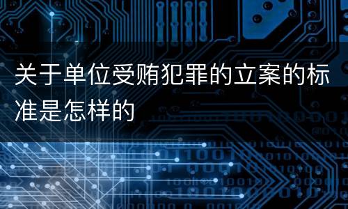 关于单位受贿犯罪的立案的标准是怎样的
