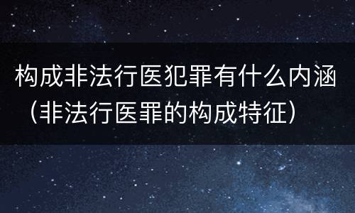 构成非法行医犯罪有什么内涵（非法行医罪的构成特征）