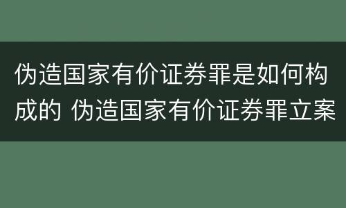 伪造国家有价证券罪是如何构成的 伪造国家有价证券罪立案标准