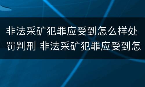 非法采矿犯罪应受到怎么样处罚判刑 非法采矿犯罪应受到怎么样处罚判刑吗