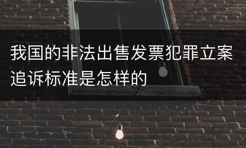 我国的非法出售发票犯罪立案追诉标准是怎样的
