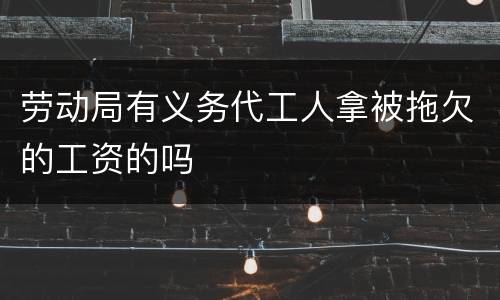 劳动局有义务代工人拿被拖欠的工资的吗