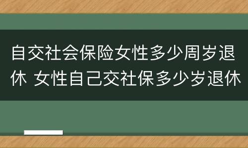 自交社会保险女性多少周岁退休 女性自己交社保多少岁退休