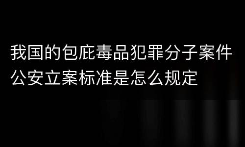 我国的包庇毒品犯罪分子案件公安立案标准是怎么规定