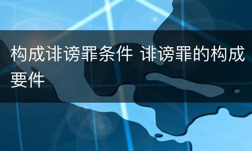 构成诽谤罪条件 诽谤罪的构成要件