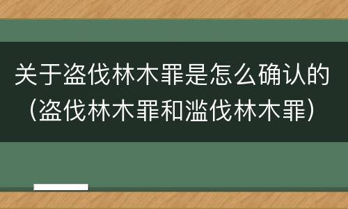 关于盗伐林木罪是怎么确认的（盗伐林木罪和滥伐林木罪）