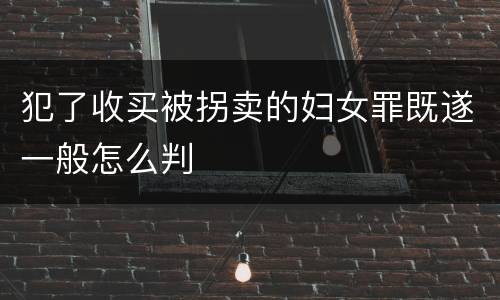 犯了收买被拐卖的妇女罪既遂一般怎么判