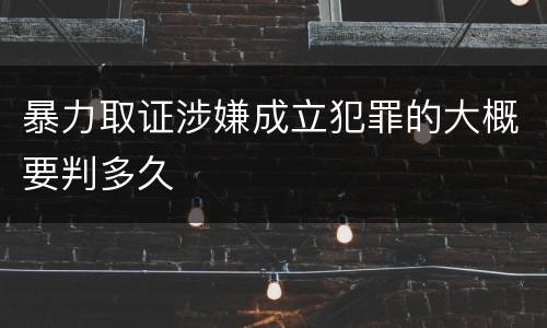 暴力取证涉嫌成立犯罪的大概要判多久