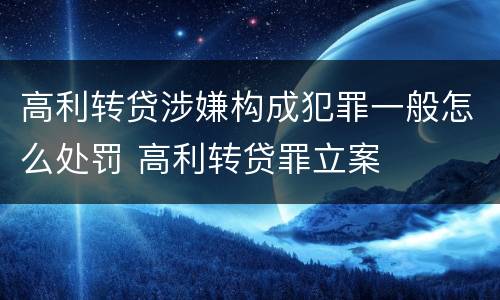 高利转贷涉嫌构成犯罪一般怎么处罚 高利转贷罪立案