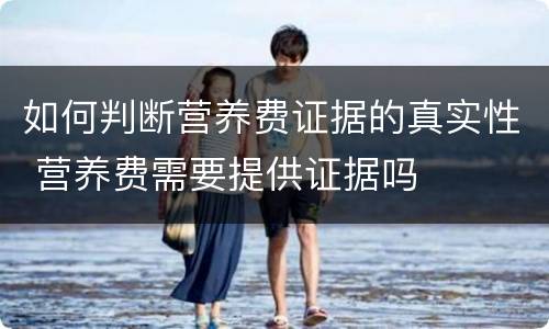 如何判断营养费证据的真实性 营养费需要提供证据吗