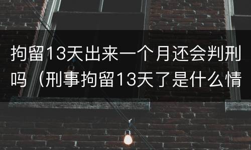 拘留13天出来一个月还会判刑吗（刑事拘留13天了是什么情况）