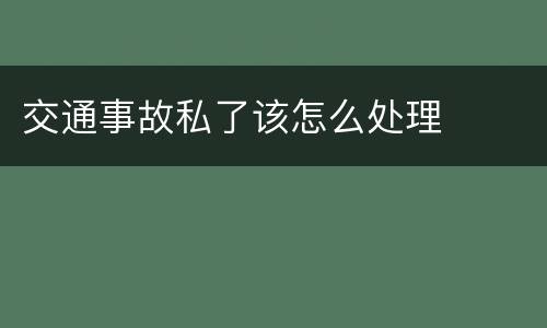 交通事故私了该怎么处理