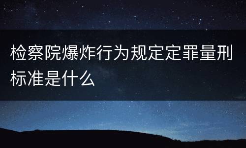 检察院爆炸行为规定定罪量刑标准是什么