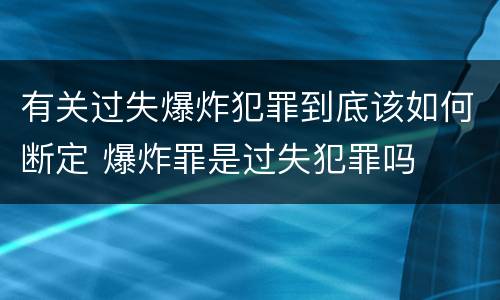有关过失爆炸犯罪到底该如何断定 爆炸罪是过失犯罪吗