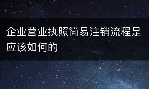 企业营业执照简易注销流程是应该如何的