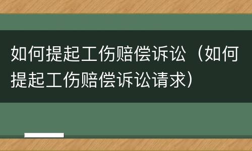 如何提起工伤赔偿诉讼（如何提起工伤赔偿诉讼请求）