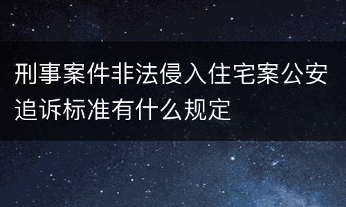 刑事案件非法侵入住宅案公安追诉标准有什么规定