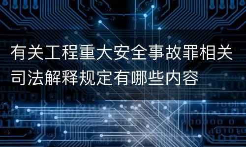 有关工程重大安全事故罪相关司法解释规定有哪些内容