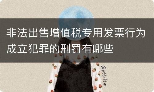 非法出售增值税专用发票行为成立犯罪的刑罚有哪些