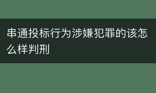 串通投标行为涉嫌犯罪的该怎么样判刑