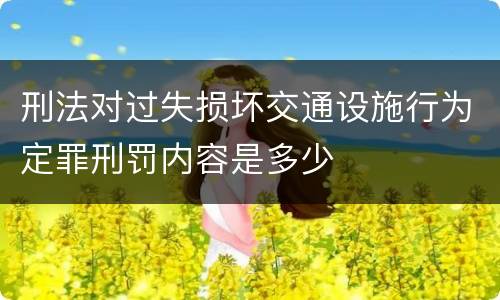 刑法对过失损坏交通设施行为定罪刑罚内容是多少