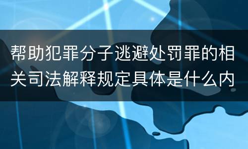 帮助犯罪分子逃避处罚罪的相关司法解释规定具体是什么内容