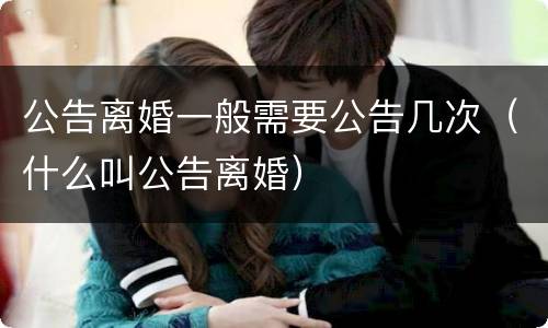 公告离婚一般需要公告几次（什么叫公告离婚）