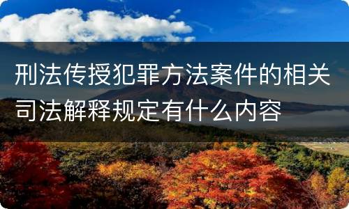 刑法传授犯罪方法案件的相关司法解释规定有什么内容
