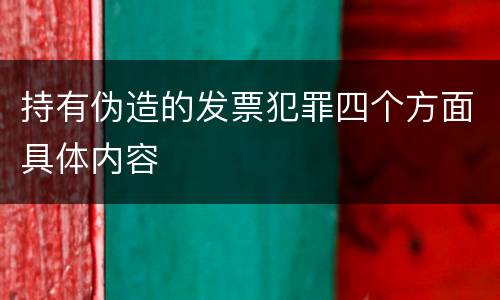 持有伪造的发票犯罪四个方面具体内容