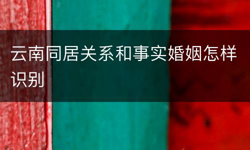 云南同居关系和事实婚姻怎样识别